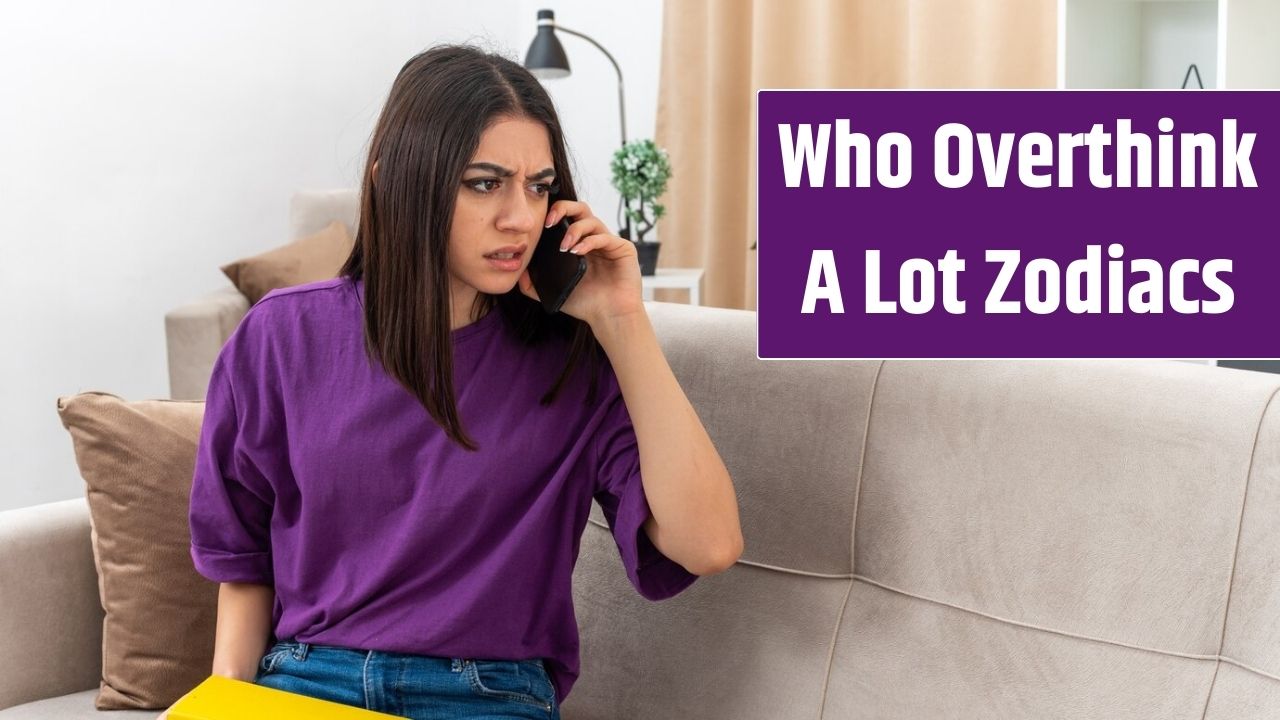 Zodiac Signs Who Overthink A Lot